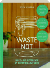 WASTE NOT: Make a Big Difference by Throwing Away Less