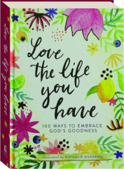 LOVE THE LIFE YOU HAVE: 100 Ways to Embrace God's Goodness