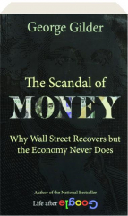 THE SCANDAL OF MONEY: Why Wall Street Recovers But the Economy Never Does