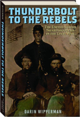 THUNDERBOLT TO THE REBELS: The United States Sharpshooters in the Civil War