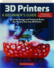 3D PRINTERS, REVISED EDITION: A Beginner's Guide