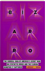 BIZARRO: The Surreal Saga of America's Secret War on Synthetic Drugs and the Florida Kingpins It Captured