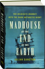 MADHOUSE AT THE END OF THE EARTH: The Belgica's Journey into the Dark Antarctic Night