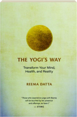 THE YOGI'S WAY: Transform Your Mind, Health, and Reality
