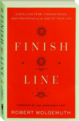 FINISH LINE: Dispelling Fear, Finding Peace, and Preparing for the End of Your Life