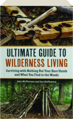 ULTIMATE GUIDE TO WILDERNESS LIVING: Surviving with Nothing But Your Bare Hands and What You Find in the Woods