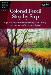 COLORED PENCIL STEP BY STEP: Explore a Range of Styles and Techniques for Creating Your Own Works of Art in Colored Pencil
