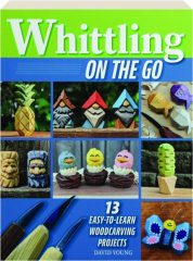 WHITTLING ON THE GO: 13 Easy-to-Learn Woodcarving Projects