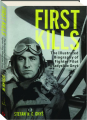 FIRST KILLS: The Illustrated Biography of Fighter Pilot Wladyslaw Gnys