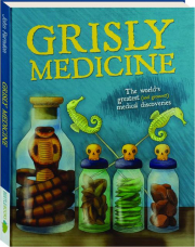 GRISLY MEDICINE: The Worlds Greatest (and Grossest!) Medical Discoveries