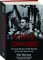 HITLER'S COMMANDO: The Daring Missions of Otto Skorzeny and the Nazi Special Forces