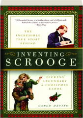 INVENTING SCROOGE: The Incredible True Story Behind Dickens' Legendary A Christmas Carol