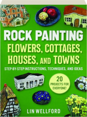 ROCK PAINTING FLOWERS, COTTAGES, HOUSES, AND TOWNS: Step-by-Step Instructions, Techniques, and Ideas