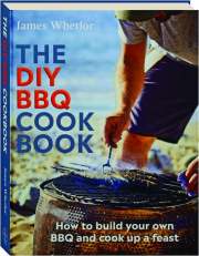 THE DIY BBQ COOKBOOK: How to Build Your Own BBQ and Cook up a Feast
