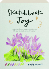 SKETCHBOOK JOY: How to Embrace Your Creativity and Fill Your Sketchbooks with Colour