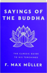 SAYINGS OF THE BUDDHA: The Classic Guide to His Teachings