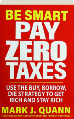 BE SMART PAY ZERO TAXES: Use the Buy, Borrow, Die Strategy to Get Rich and Stay Rich