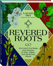 REVERED ROOTS: Ancestral Teachings and Wisdom of Wild, Edible, and Medicinal Plants