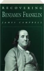 RECOVERING BENJAMIN FRANKLIN: An Exploration of a Life of Science and Service