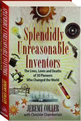 SPLENDIDLY UNREASONABLE INVENTORS: The Lives, Loves and Deaths of 30 Pioneers Who Changed the World