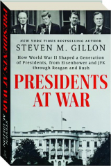 PRESIDENTS AT WAR: How World War II Shaped a Generation of Presidents, from Eisenhower and JFK through Reagan and Bush