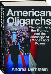 AMERICAN OLIGARCHS: The Kushners, the Trumps, and the Marriage of Money and Power