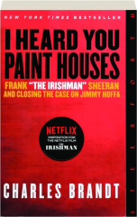 I HEARD YOU PAINT HOUSES: Frank "The Irishman" Sheeran and Closing the Case on Jimmy Hoffa