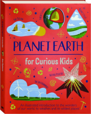 PLANET EARTH FOR CURIOUS KIDS: An Illustrated Introduction to the Wonders of our World, its Weather, and its Wildest Places!