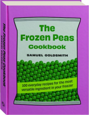 THE FROZEN PEAS COOKBOOK: 100 Everyday Recipes for the Most Versatile Ingredient in Your Freezer