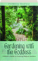 GARDENING WITH THE GODDESS: A Witch's Guide to Creating Magical Gardens