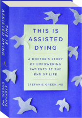 THIS IS ASSISTED DYING: A Doctor's Story of Empowering Patients at the End of Life