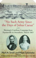 "NO SUCH ARMY SINCE THE DAYS OF JULIUS CAESAR": Sherman's Carolinas Campaign from Fayetteville to Averasboro, March 1865