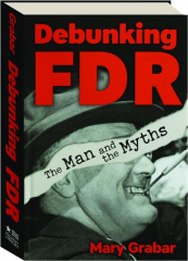 DEBUNKING FDR: The Man and the Myths