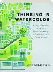 THINKING IN WATERCOLOR: A Daily Practice to Unlock Your Creativity & Discover Your Inner Artist