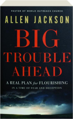 BIG TROUBLE AHEAD: A Real Plan for Flourishing in a Time of Fear and Deception