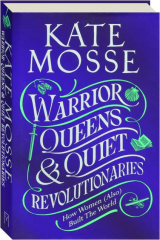 WARRIOR QUEENS & QUIET REVOLUTIONARIES: How Women (Also) Built the World