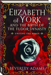 ELIZABETH OF YORK AND THE BIRTH OF THE TUDOR DYNASTY