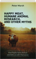 HAPPY MEAT, HUMANE ANIMAL RESEARCH, AND OTHER MYTHS