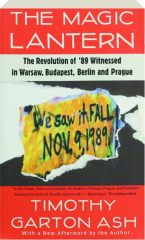 THE MAGIC LANTERN: The Revolution of '89 Witnessed in Warsaw, Budapest, Berlin and Prague