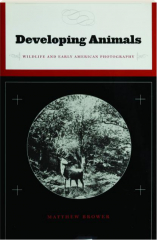 DEVELOPING ANIMALS: Wildlife and Early American Photography