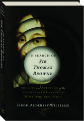 IN SEARCH OF SIR THOMAS BROWNE: The Life and Afterlife of the Seventeenth Century's Most Inquiring Mind