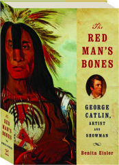 THE RED MAN'S BONES: George Catlin, Artist and Showman