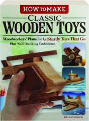 HOW TO MAKE CLASSIC WOODEN TOYS: Woodworkers' Plans for 15 Sturdy Toys That Go, Plus Skill-Building Techniques