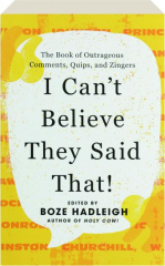 I CAN'T BELIEVE THEY SAID THAT: The Book of Outrageous Comments, Quips, and Zingers