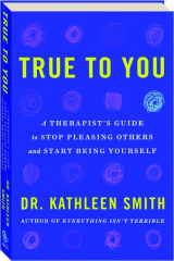 TRUE TO YOU: A Therapist's Guide to Stop Pleasing Others and Start Being Yourself