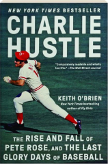 CHARLIE HUSTLE: The Rise and Fall of Pete Rose, and the Last Glory Days of Baseball