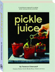 PICKLE JUICE: A Revolutionary Approach to Making Better Tasting Cocktails and Drinks