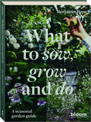 WHAT TO SOW, GROW AND DO: A Seasonal Garden Guide