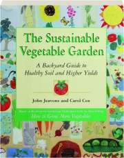 THE SUSTAINABLE VEGETABLE GARDEN: A Backyard Guide to Healthy Soil and Higher Yields