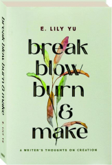 BREAK, BLOW, BURN, & MAKE: A Writer's Thoughts on Creation